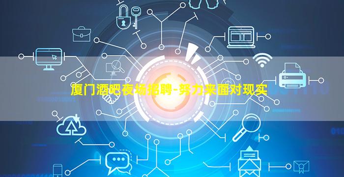 厦门酒吧夜场招聘-努力来面对现实