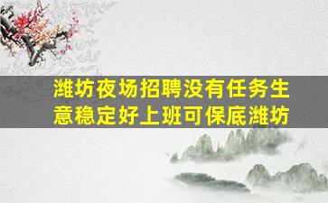 潍坊夜场招聘没有任务生意稳定好上班可保底潍坊
